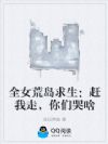 全女荒岛求生:赶我走,你们哭啥